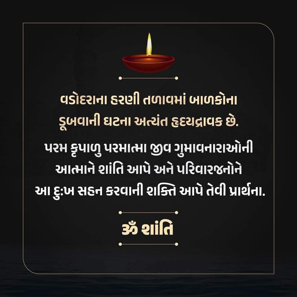 વડોદરાના હરણી તળાવમાં બોટ પલટી જતાં બાળકોના ડૂબવાની ઘટના અત્યંત હૃદયદ્રાવક છે. પરમ કૃપાળુ પરમાત્મા જીવ ગુમાવનારાઓની આત્માને શાંતિ આપે અને પરિવારજનોને આ દુ:ખ સહન કરવાની શક્તિ આપે તેવી પ્રાર્થના.🙏ૐ શાંતિ ૐ શાંતિ  ॐ શાંતિ 🙏
<a href="/CMOGuj/">CMO Gujarat</a> <a href="/Bhupendrapbjp/">Bhupendra Patel</a> <a href="/bachubhaikhabad/">Bachubhai Khabad</a> <a href="/sanghaviharsh/">Harsh Sanghavi</a>