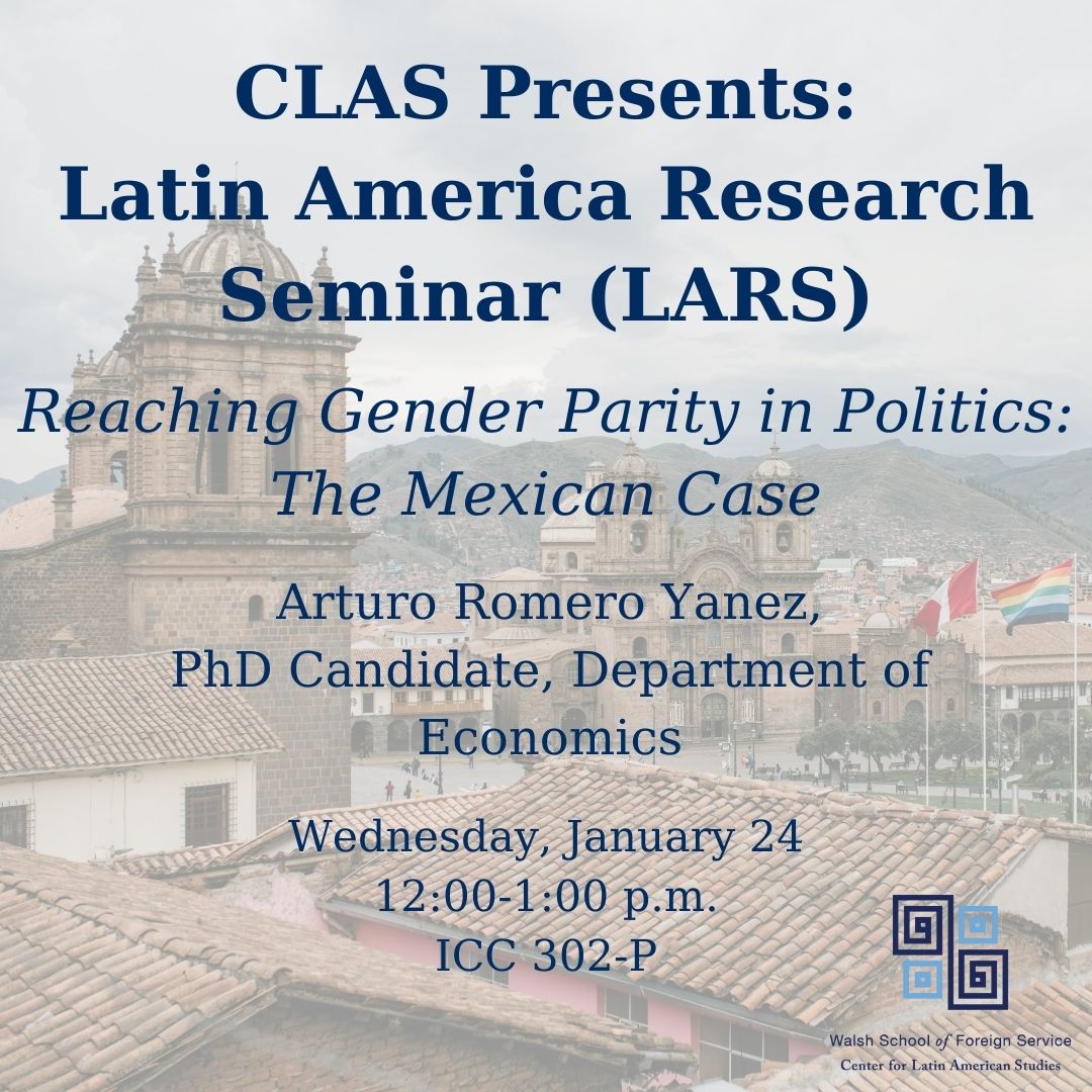 Join CLAS on Wednesday, 1/24 in ICC 302-P for our first Latin America Research Seminar (LARS) of the semester, featuring Arturo Romero Yanez, PhD Candidate from the Department of Economics to discuss reaching gender parity in politics in Mexico. Lunch will be served!