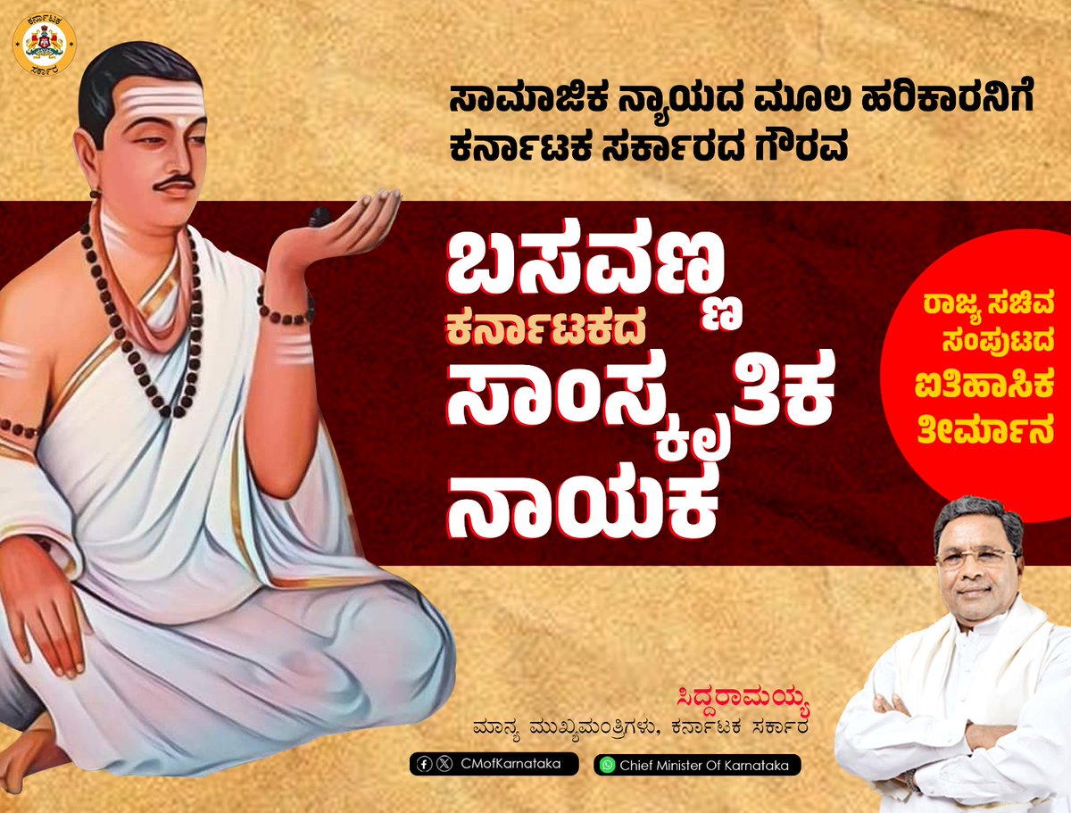 CMofKarnataka's tweet photo. "ಸಾಮಾಜಿಕ ನ್ಯಾಯದ ಮೊದಲ ಹರಿಕಾರ ಬಸವಣ್ಣನವರನ್ನು ಕರ್ನಾಟಕದ ಸಾಂಸ್ಕೃತಿಕ ನಾಯಕ ಎಂದು ಘೋಷಿಸಲು ಇಂದು ನನ್ನ ಅಧ್ಯಕ್ಷತೆಯಲ್ಲಿ ನಡೆದ ಸಚಿವ ಸಂಪುಟ ತೀರ್ಮಾನಿಸಿದೆ.  ನಮ್ಮ ಸರ್ಕಾರದ ಈ ತೀರ್ಮಾನ ಮುಖ್ಯಮಂತ್ರಿಯಾದ ನನಗೆ ಅತೀವ ಹೆಮ್ಮೆ ಮತ್ತು ತೃಪ್ತಿಯನ್ನು ಉಂಟುಮಾಡಿದೆ. ಇದು ಕೇವಲ ಘೋಷಣೆ ಅಲ್ಲ, ಬಸವ ತತ್ವದ ಮೇಲಿರುವ ನಮ್ಮ ನಂಬಿಕೆ ಮತ್ತು ಬದ್ದತೆ.

ಬಸವಣ್ಣನವರನ್ನು ಸಾಂಸ್ಕೃತಿಕ ನಾಯಕ ಎಂದು ಘೋಷಿಸಬೇಕೆಂದು ನಾಡಿನ ಲಿಂಗಾಯತ ಮಠಗಳ ಸ್ವಾಮಿಗಳು ನನ್ನ ಬಳಿ ಬಂದು ಮನವಿ ಮಾಡಿದ್ದರು. ಇದು ವೈಯಕ್ತಿಕವಾಗಿ ನನ್ನ ಅಪೇಕ್ಷೆಯೂ ಆಗಿತ್ತು. ಸ್ವಾಮಿಗಳ ಈ ಬೇಡಿಕೆಯನ್ನು ಈಡೇರಿಸಿದ ತೃಪ್ತಿ ನಮ್ಮ ಸರ್ಕಾರಕ್ಕೆ ಇದೆ.ಈ ಎಲ್ಲ ಸ್ವಾಮೀಜಿಗಳ ಆಶೀರ್ವಾದ ನಮ್ಮ ಸರ್ಕಾರದ ಮೇಲೆ ಇರಲಿ ಎಂದು ಇದೇ ಸಂದರ್ಭದಲ್ಲಿ ಅರಿಕೆ ಮಾಡಿಕೊಳ್ಳುತ್ತೇನೆ
 ವೈಯಕ್ತಿಕವಾಗಿ ಮತ್ತು ರಾಜಕೀಯವಾಗಿ ಬಸವಣ್ಣ ನನ್ನವೈಚಾರಿಕ ಗುರು. ಬಸವ ಜಯಂತಿಯ ದಿನವೇ ನಾನು ಮೊದಲ ಬಾರಿ ರಾಜ್ಯದ ಮುಖ್ಯಮಂತ್ರಿಯಾಗಿ ಪ್ರಮಾಣವಚನ ಸ್ವೀಕರಿಸಿದ್ದೆ. ಆ ನಿರ್ಧಾರ ಕಾಕತಾಳೀಯವಲ್ಲ, ಉದ್ದೇಶಪೂರ್ವಕವಾದುದು. ಆ ದಿನ ಬಸವಣ್ಣನವರ ಚಿಂತನೆಗಳ ಹಾದಿಯಲ್ಲಿ ನಡೆಯುತ್ತೇನೆ ಎಂದು ನನ್ನ ಮನಸ್ಸಿನೊಳಗೆ ಪ್ರಮಾಣ ಮಾಡಿದ್ದೆ. ಅದರಂತೆ ಬಸವಣ್ಣನವರ ತತ್ವದ ದಾರಿಯಲ್ಲಿಯೇ ನಮ್ಮ ಸರ್ಕಾರ ಈಗಲೂ ಸಾಗುತ್ತಿದೆ. ಈ ಜಾಗೃತಿ ನಮ್ಮ ಸರ್ಕಾರದ ಪ್ರತಿಯೊಬ್ಬರ ಮನಸ್ಸಿನಲ್ಲಿಯೂ ಇರಬೇಕೆಂಬ ಉದ್ದೇಶದಿಂದಲೇ ರಾಜ್ಯದ ಸರ್ಕಾರಿ ಕಚೇರಿಗಳಲ್ಲಿ ಬಸವಣ್ಣನವರ ಭಾವಚಿತ್ರವನ್ನು ಕಡ್ಡಾಯವಾಗಿ ಹಾಕಬೇಕೆಂದು ಆದೇಶಿಸಿದ್ದೇನೆ.
ಭಾರತದ ಇತಿಹಾಸದಲ್ಲಿ ಹನ್ನೆರಡನೆ ಶತಮಾನ ಅತ್ಯಂತ ಮಹತ್ವಪೂರ್ಣವಾದುದು. ಅಜ್ಞಾನ, ಜಾತೀಯತೆ,ಮತಾಂಧತೆ,ಶೋಷಣೆ, ಮೌಡ್ಯಗಳಿಂದ ಮುಳುಗಿಹೋಗಿದ್ದ ಸಮಾಜವನ್ನು ಮೇಲೆತ್ತಲು ಅರಸ ಬಿಜ್ಜಳನಿಗೆ ಹಣಕಾಸು ಸಚಿವರಾಗಿದ್ದ ಬಸವಣ್ಣನವರು, ರಾಜಿ ಇಲ್ಲದ ಬದ್ಧತೆ, ಪ್ರಶ್ನಾತೀತವಾದ ಜನಪರ ಕಾಳಜಿ ಮೂಲಕ ಮಾಡಿದ ಪ್ರಯತ್ನ-ಪ್ರಯೋಗಗಳು ಪ್ರಪಂಚದ ಎಲ್ಲ ಆಡಳಿತಗಾರರ ಆದರ್ಶವೆಂದು ನಾನು ನಂಬಿದ್ದೇನೆ.
ಕಾಯಕ ಮತ್ತು ದಾಸೋಹ ನನ್ನ ಇಷ್ಟದ ಬಸವಣ್ಣನನವರ  ತತ್ವದ ಮೂಲಧಾತುಗಳು. ಕಾಯಕ ಎಂದರೆ ಉತ್ಪಾದನೆ, ದಾಸೋಹ ಎಂದರೆ ವಿತರಣೆ. ಸಂಪತ್ತಿನ ಉತ್ಪಾದನೆಯ ಶಕ್ತಿ ಎಲ್ಲರದ್ದಾಗಬೇಕು, ಅದರ ವಿತರಣೆ ಸಮನಾಗಿ ನಡೆಯಬೇಕು ಎಂದು ಬಸವಣ್ಣನವರ ಆಶಯವಾಗಿತ್ತು. ಸಾಮಾಜಿಕ ನ್ಯಾಯದ ಸಿದ್ಧಾಂತವನ್ನು ಇಷ್ಟೊಂದು ಸರಳವಾಗಿ ವಿಶ್ಲೇಷಿಸುವುದು ಸಾಧ್ಯ ಇಲ್ಲ.
ಅಣ್ಣನ ಅನ್ನದಾಸೋಹದ ಸಂದೇಶಕ್ಕೆ ಅನುಗುಣವಾಗಿ ಮುಖ್ಯಮಂತ್ರಿಯಾದ ಮರುಗಳಿಗೆಯಲ್ಲಿಯೇ ಅನ್ನಭಾಗ್ಯ’ಯೋಜನೆಯನ್ನು ಜಾರಿಗೊಳಿಸಿದೆ. ಈ ಮೂಲಕ ಹಸಿವು ಮುಕ್ತ ಕರ್ನಾಟಕ ನಿರ್ಮಾಣದ ಸಂಕಲ್ಪ ಕೈಗೊಂಡೆ. ವಿದ್ಯಾರ್ಥಿಗಳಿಗೆ ಬಿಸಿಯೂಟ, ಕ್ಷೀರಭಾಗ್ಯದ ಮೂಲಕ ಹಾಲು, ಇಂದಿರಾ ಕ್ಯಾಂಟೀನ್, ಗರ್ಭಿಣಿ ಮತ್ತು ಬಾಣಂತಿಯರಿಗಾಗಿ ಮಾತೃಪೂರ್ಣ ಯೋಜನೆಗಳು ಬಸವಣ್ಣನವರ ಅನ್ನದಾಸೋಹದ ಚಿಂತನೆಯಿಂದಲೇ ಪ್ರೇರಿತವಾದುದು.
ಸಮಾಜದ ಕಟ್ಟಕಡೆಯ ಮನುಷ್ಯನಿಗೂ ಸಾಮಾಜಿಕ, ಆರ್ಥಿಕ ಮತ್ತು ರಾಜಕೀಯ ಅವಕಾಶಗಳು ಸಿಗಬೇಕು ಎಂದು ಬಸವಣ್ಣ ಬಯಸಿದ್ದರು. ನಮ್ಮ ಸರ್ಕಾರದ ಯೋಜನೆಗಳತ್ತ ಕಣ್ಣು ಹಾಯಿಸಿದರೆ ಬಸವಣ್ಣನ ಆಶಯಗಳ ಪ್ರಭಾವ ಪ್ರತಿಯೋಜನೆಯಲ್ಲಿಯೂ ಕಾಣಬಹುದು. ಬಡತನ ನಿವಾರಣೆ, ಕೃಷಿ, ನೀರಾವರಿ, ಗ್ರಾಮೀಣ ಅಭಿವೃದ್ಧಿ, ಮಹಿಳಾ ಸಬಲೀಕರಣ, ಉದ್ಯೋಗ ಸೃಷ್ಟಿಗೆ ನಮ್ಮ ಸರ್ಕಾರ ಆದ್ಯತೆ ನೀಡಿ ಅಭಿವೃದ್ಧಿಯ ಜೊತೆಯಲ್ಲಿ ಸಾಮಾಜಿಕ ನ್ಯಾಯವನ್ನು ಬೆಸೆಯುವ ನಮ್ಮ ‘’ಕರ್ನಾಟಕ ಅಭಿವೃದ್ಧಿ ಮಾದರಿಯನ್ನು ಇಡೀ ದೇಶ ಚರ್ಚಿಸುತ್ತಿದೆ. ಬಸವಣ್ಣ ಎಂಬ ಜ್ಞಾನಭಂಡಾರದ ಮಾರ್ಗದರ್ಶನ ಇಲ್ಲದೆ ಇದ್ದರೆ ಇದು ಸಾಧ್ಯವಾಗುತ್ತಿರಲಿಲ್ಲ.
ಕನ್ನಡ ಭಾಷೆಯ ಬಗೆಗಿನ ನಮ್ಮ ಸರ್ಕಾರದ ಬದ್ಧತೆಗೂ ಬಸವಣ್ಣನೇ ಪ್ರೇರಕ ಶಕ್ತಿ. ಬಸವಣ್ಣನವರು ಕನ್ನಡವನ್ನು ಅಂದಿನ ಧರ್ಮದ ಭಾಷೆಯಾಗಿ, ವಿಚಾರದ ಭಾಷೆಯಾಗಿ, ಸಂವಹನದ ಭಾಷೆಯಾಗಿ ಬಳಸಿಕೊಳ್ಳುವ ಮೂಲಕ ಕನ್ನಡ ಸಾಹಿತ್ಯಕ್ಕೆ ನೀಡಿರುವ ಕೊಡುಗೆ ಬೆಲೆ ಕಟ್ಟಲಾರದ್ದು. ಹಾಗೆ ನೋಡಿದರೆ ಕನ್ನಡ ಮಾಧ್ಯಮ ಪರಿಣಾಮಕಾರಿಯಾಗಿ ಜಾರಿಗೆ ಬಂದದ್ದೇ ಹನ್ನೆರಡನೇ ಶತಮಾನದಲ್ಲಿ ಎನ್ನುವುದು ಆಶ್ಚರ್ಯದ ಸಂಗತಿಯಾದರೂ ವಾಸ್ತವ.
ಅನ್ನದಾಸೋಹ ಮತ್ತು ಜ್ಞಾನದಾಸೋಹದ ಮೂಲಕ ರಾಜ್ಯದ ಲಿಂಗಾಯತ ಮಠಗಳು ನಾಡಿನ ಸರ್ವಾಂಗೀಣ ಏಳಿಗೆಗೆ ಶ್ರಮಿಸುತ್ತಿರುವುದನ್ನು ಕೂಡಾ ನಾನು ಕೃತಜ್ಞತಾ ಭಾವದಿಂದ ಸ್ಮರಿಸುತ್ತೇನೆ. ಬಡತನ ಮತ್ತು ಅಜ್ಞಾನದ ನಿವಾರಣೆಯಲ್ಲಿ ಈ ಮಠಗಳು ವಿಶೇಷ ಪಾತ್ರವಹಿಸಿವೆ. ಶಿಕ್ಷಣ ಪ್ರಸಾರಕ್ಕೆ ಧಾರ್ಮಿಕ ಮಠಮಾನ್ಯಗಳು ನೀಡಿರುವ ಕೊಡುಗೆ ಅಪಾರವಾದುದು.
ಬಸವಣ್ಣನವರನ್ನು ಸಾಂಸ್ಕೃತಿಕ ನಾಯಕ ಎಂದು ಘೋಷಣೆಯನ್ನಷ್ಟೇ ಮಾಡಿ ನಾವು ವಿರಮಿಸುವುದಿಲ್ಲ. ಬಸವ ತತ್ವವನ್ನು ಮನೆಮನೆಗೆ ತಲುಪಿಸುವ ಕಾರ್ಯಕ್ರಮಗಳನ್ನು ರೂಪಿಸಿ ಜಾರಿಗೆ ತರುತ್ತೇವೆ.. ಸಮಸಮಾಜ ನಿರ್ಮಾಣದ ಬಗ್ಗೆ ಬಸವಣ್ಣ ಕಂಡ ಕನಸನ್ನು ಸಾಕಾರಗೊಳಿಸಲು ಎಲ್ಲರ ಸಹಕಾರ ಇರಲಿ."

--ಸಿದ್ದರಾಮಯ್ಯ
ಮುಖ್ಯಮಂತ್ರಿಗಳು ಕರ್ನಾಟಕ ಸರ್ಕಾರ
