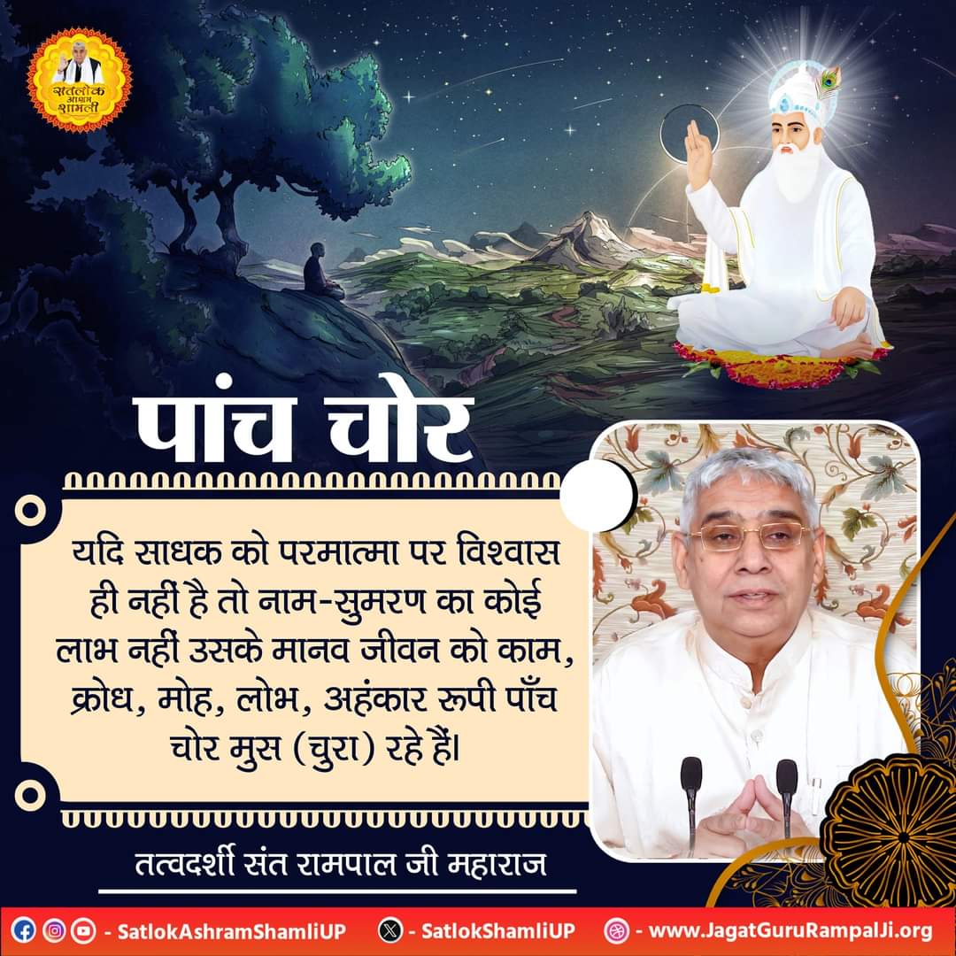 #GodMorningFriday
पांच चोर
यदि साधक को परमात्मा पर विश्वास ही नहीं है तो नाम-सुमरण का कोई लाभ नहीं उसके मानव जीवन को काम, क्रोध, मोह, लोभ, अहंकार रूपी पाँच चोर मुस (चुरा) रहे हैं।देखिए साधना चैनल 7:30 pm