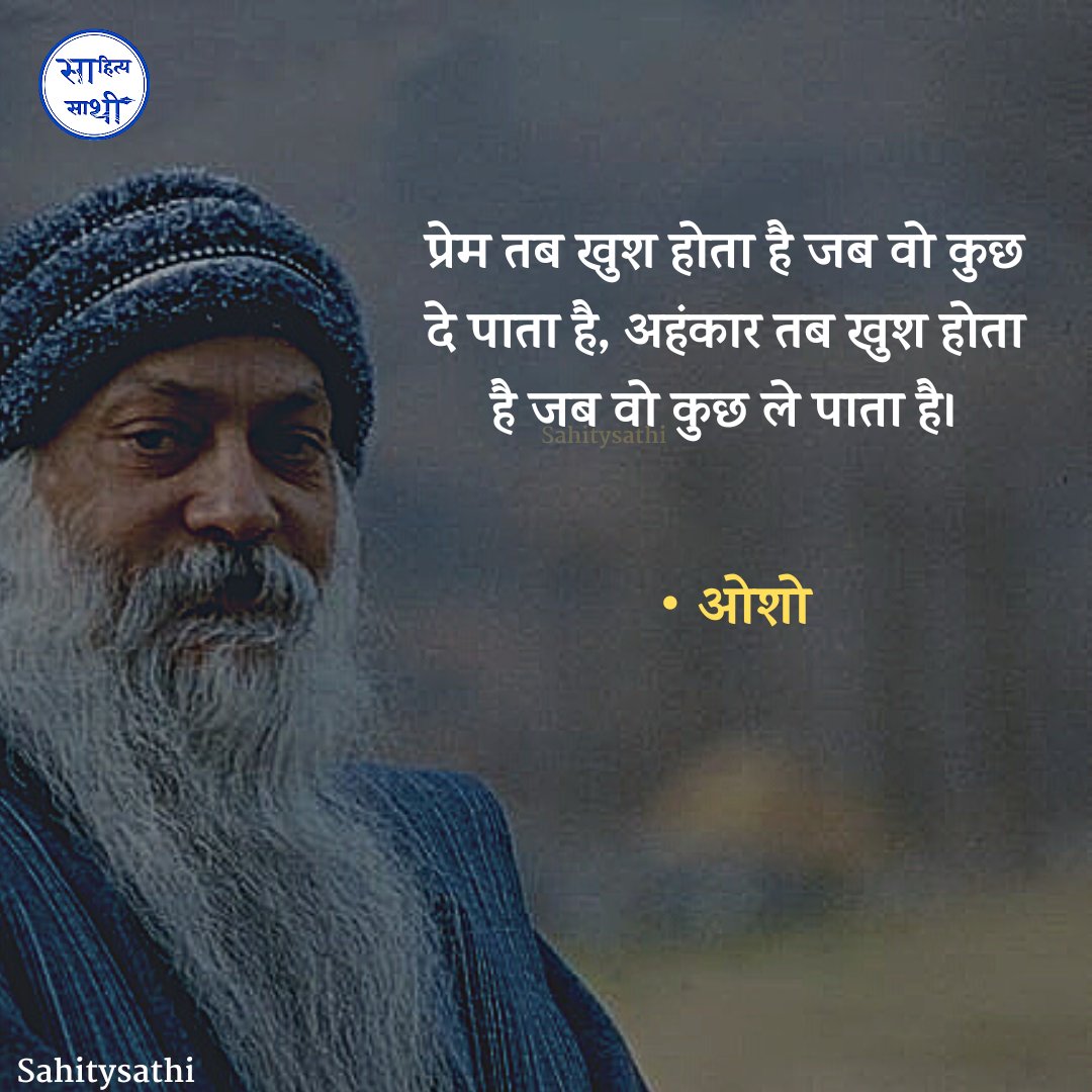 प्रेम तब खुश होता है 
जब वो कुछ दे पाता है,
अहंकार तब खुश होता है जब वो कुछ ले पाता है।

– ओशो