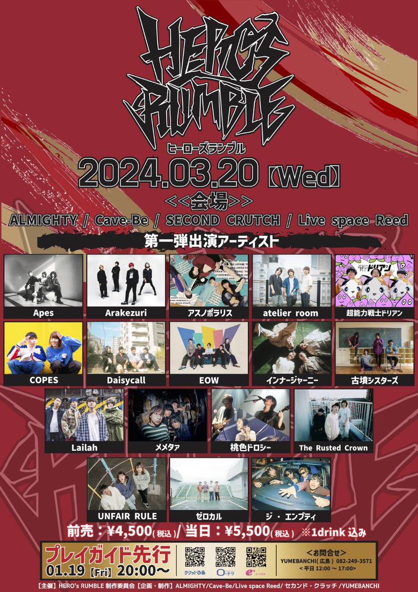 【特大解禁】
2024.3.20   WED
HERO's RUMBLE開催決定！

広島に新しいサーキットイベントが誕生しました！
会場はALMIGHTY/Cave-Be/SECOND CRUTCH/Live space Reedの４会場！
第1弾アーティストが解禁・プレイガイド先行が開始されております！🔥
詳細はフライヤーをチェック！

追加発表お楽しみに！