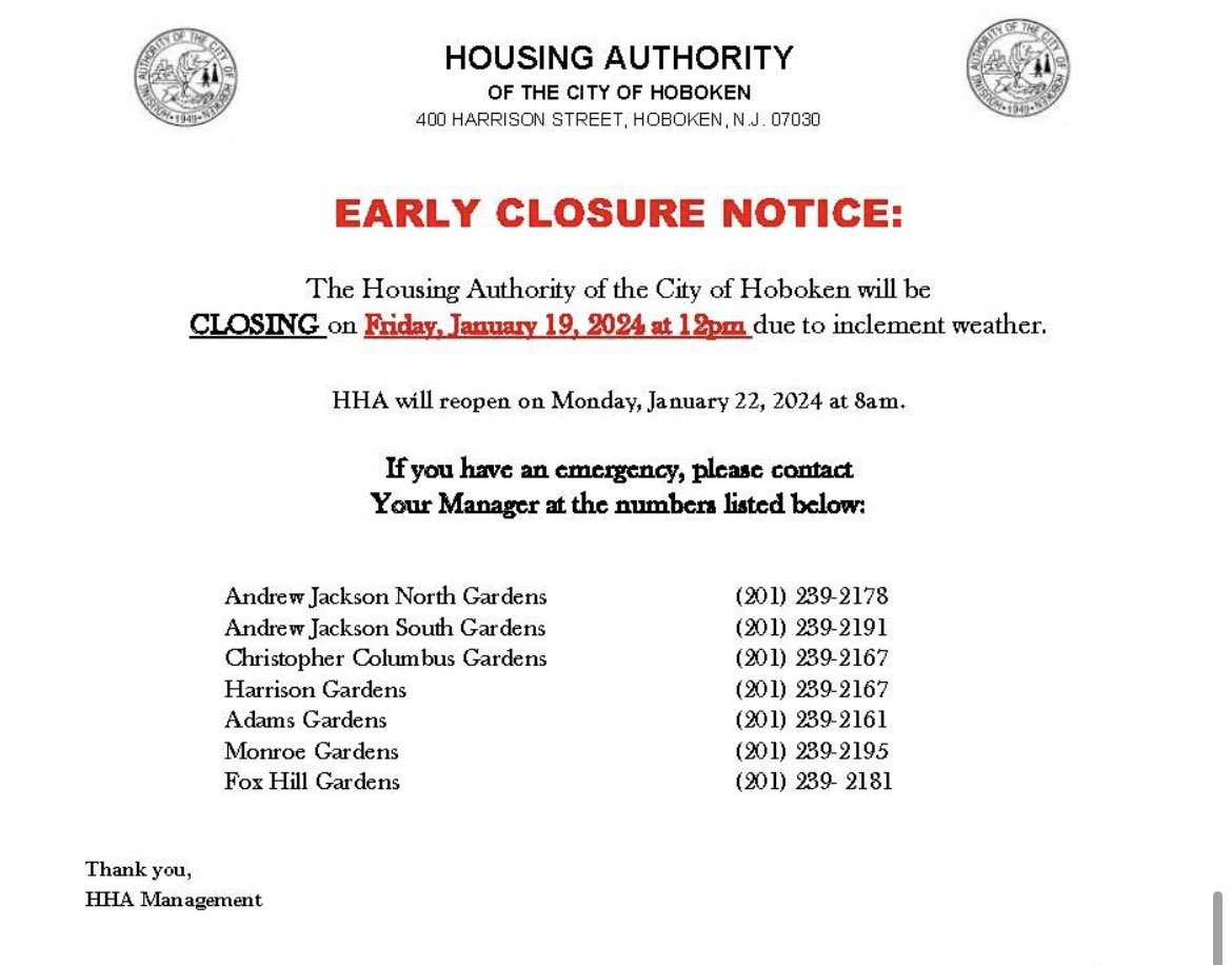 Early Closure Notice 
The Housing Authority of the City of Hoboken will be CLOSING on Friday, January 19, 2024 at 12pm due to inclement weather. HHA will reopen on Monday, January 22, 2024 at 8am.

If you have an emergency, please contact Your Manager!