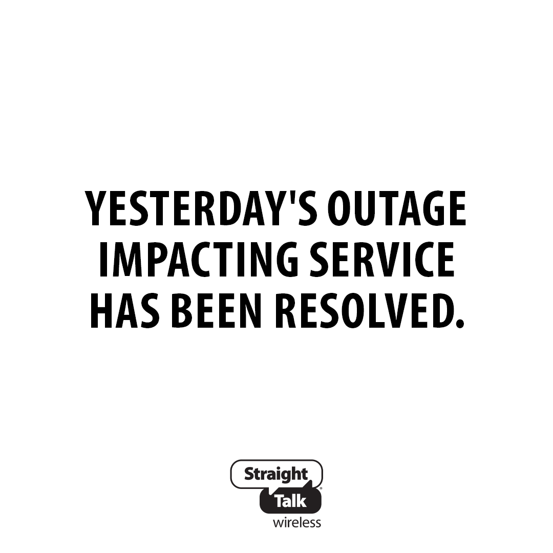 Yesterday we experienced an outage impacting Straight Talk’s network in select areas. If you're still experiencing difficulty with your service, please turn your phone off and back on again. For further support, please reach out to Customer Care: str8.ly/6019isg2W.