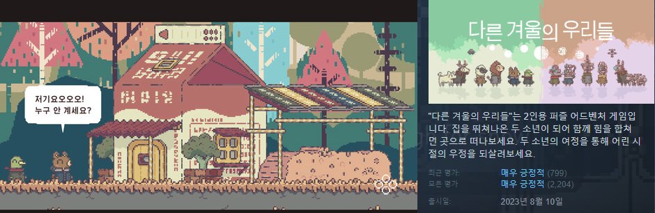 헐 이거 너무 재밌겟다!
[ 다른 겨울의 우리들]

2인용 퍼즐어드벤쳐인데, 각자 화면에 다른게 보이고 캐릭터도 다르게 표시된대. 한쪽은 동물처럼 한쪽은 로봇처럼. 상호작용 물체도 다르고.
디코같은거로 소통하면서 해야된다나봄.

 원가 6,250원
현재 40퍼할인으로 3,750원

나랑 할사람