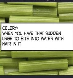 Never thought of it that way. Won't be eating celery ever again! hahahahahahahahahahahahahahahaahahahha