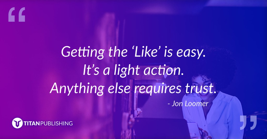 “Getting the 'Like' is easy. It's a light action. Anything else requires trust.” - Jon Loomer

#TitanPub #MarketingQuote