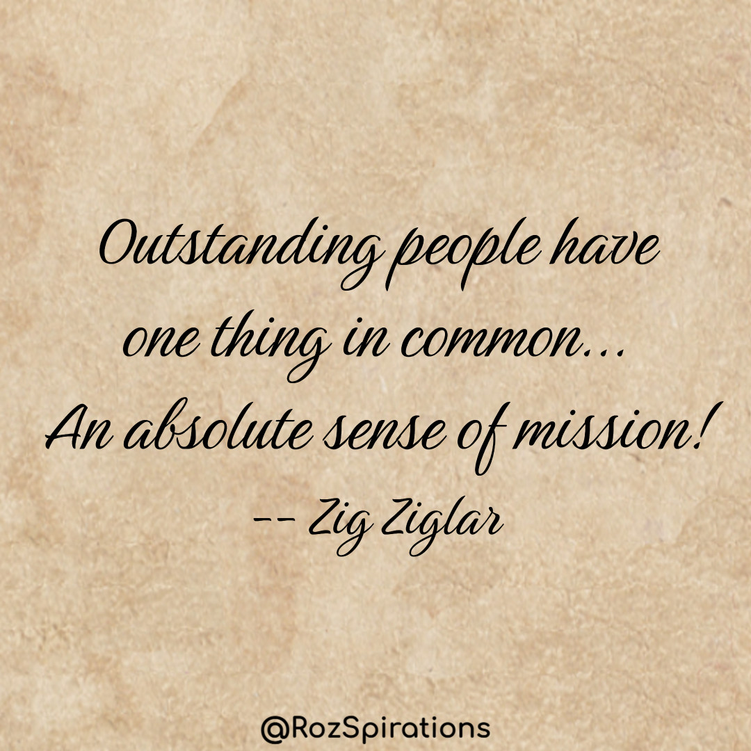 Outstanding people have one thing in common... An absolute sense of mission! ~Zig Ziglar #ThinkBIGSundayWithMarsha #RozSpirations #joytrain #lovetrain #qotd