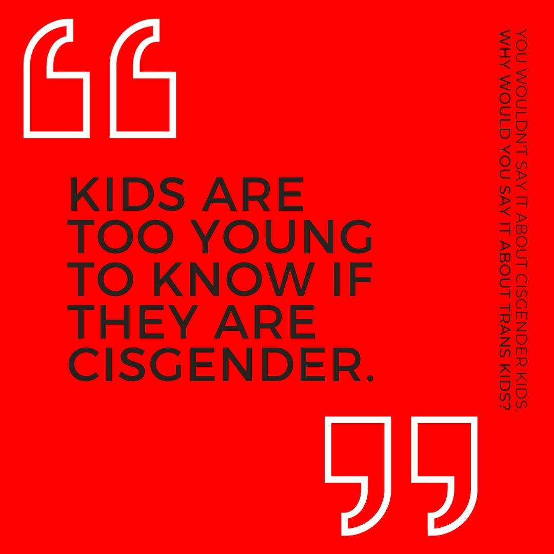 If you wouldn't say it about cis kids, why would you say it about trans kids.