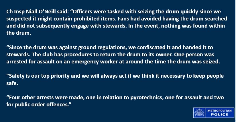 MPS Football Unit (@mpsfootballunit) on Twitter photo We've seen posts about a drum seized by police at Arsenal v Crystal Palace today. This was done since fans had avoided having the drum searched and did not subsequently engage with stewards
Safety is our top priority
Please see our statement: We've seen posts about a drum seized by police at Arsenal v Crystal Palace today. This was done since fans had avoided having the drum searched and did not subsequently engage with stewards
Safety is our top priority
Please see our statement: