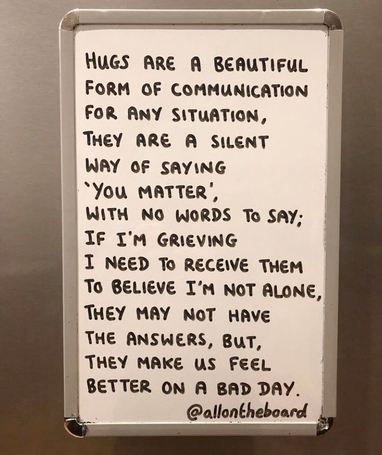 Hugs may not have the answers, but they can make us feel better. If there’s nobody around to hug, give yourself a hug. You deserve a massive hug.