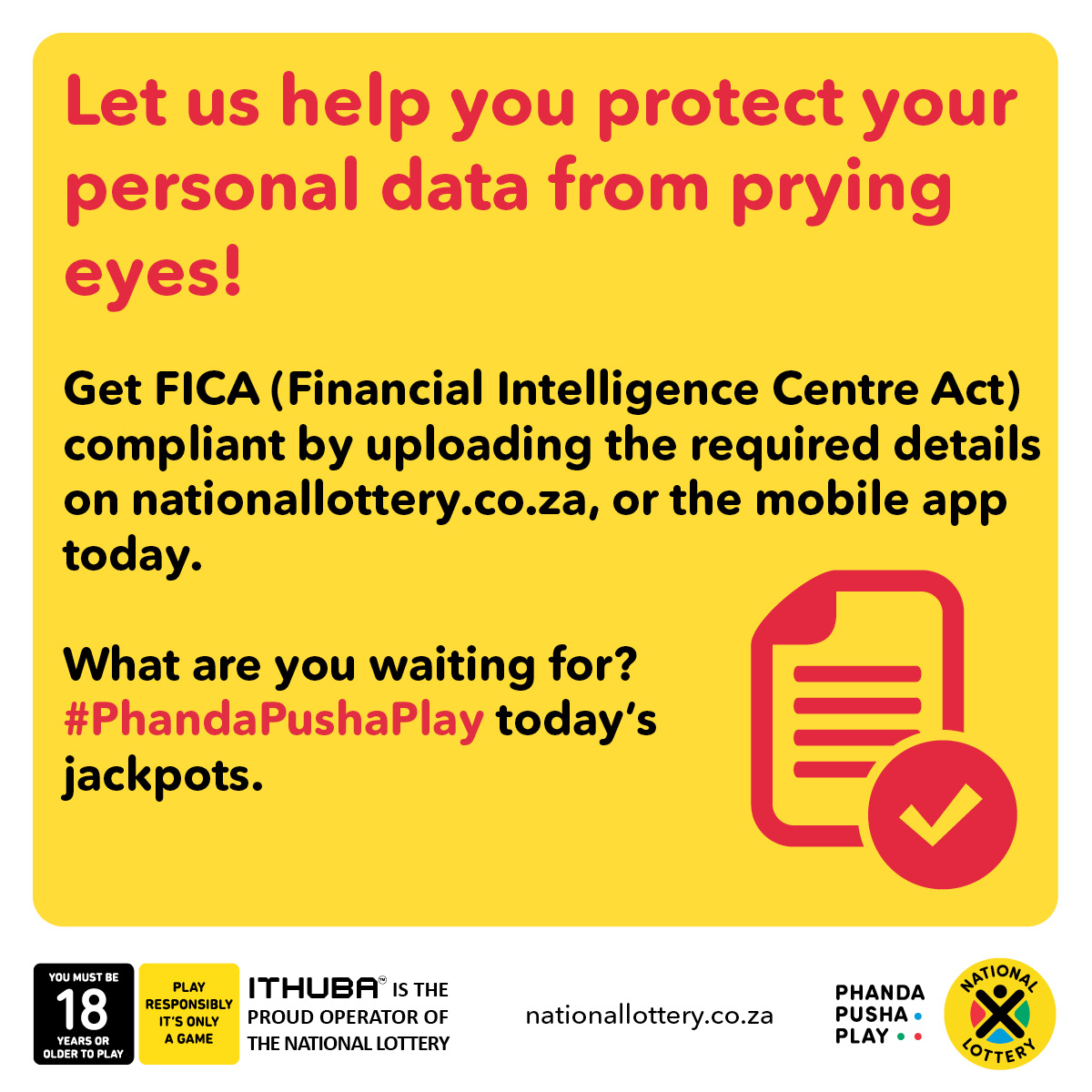 Let us help you protect your personal data from prying eyes! Get FICA (Financial Intelligence Centre Act) compliant by uploading the required details on nationallottery.co.za, or the mobile app today. What are you waiting for? #PhandaPushaPlay today’s jackpots.