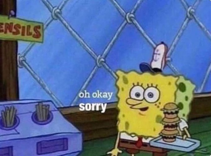 “U dont need to say sorry for every little thing”  

Me: