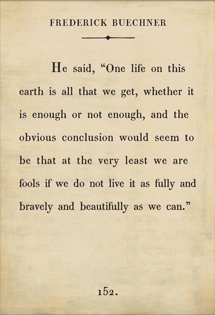 'One life on this earth is all that we get, whether it is enough or not enough, and the obvious conclusion would seem to be that at the very least we are fools if we do not live it as fully and bravely and beautifully as we can.' #ThinkBIGSundayWithMarsha ~Russ #Life