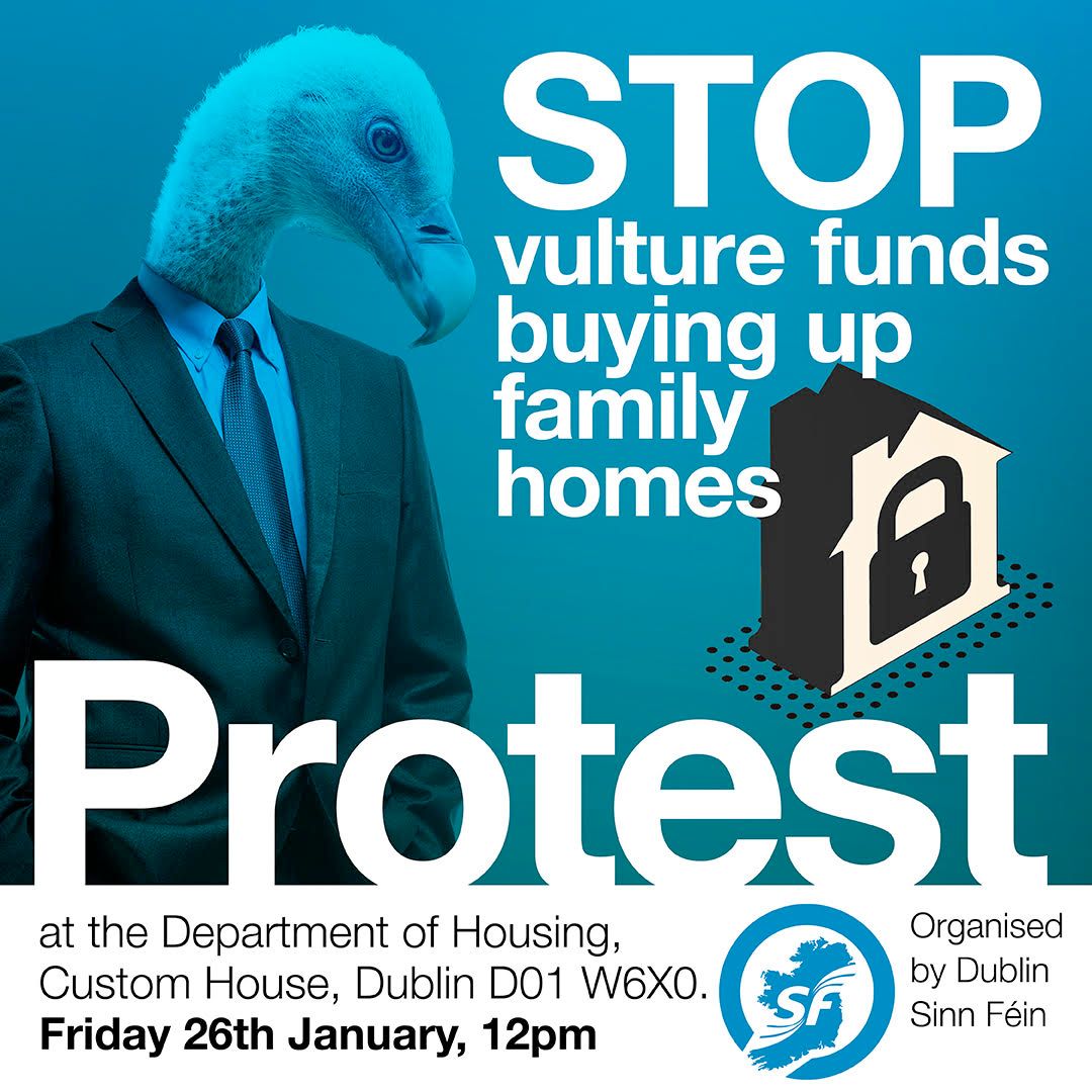 Stop Vulture Funds Buying Up Family Homes Friday 26 January, 12 pm Department of Housing Custom House, Dublin D01 W6X0 Join us this Friday and send a clear message to the Government that selling family homes to vulture funds must stop.
