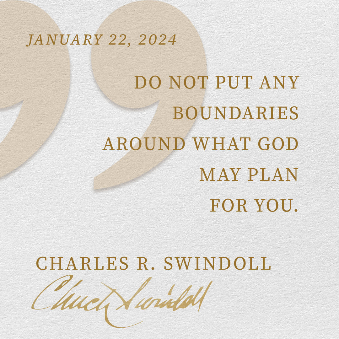 Do not put any boundaries around what God may plan for you.
— <a href="/chuckswindoll/">Chuck Swindoll</a>
 #QuotableChuck #WisdomArt #WisdomForToday #ChristianQuotes
