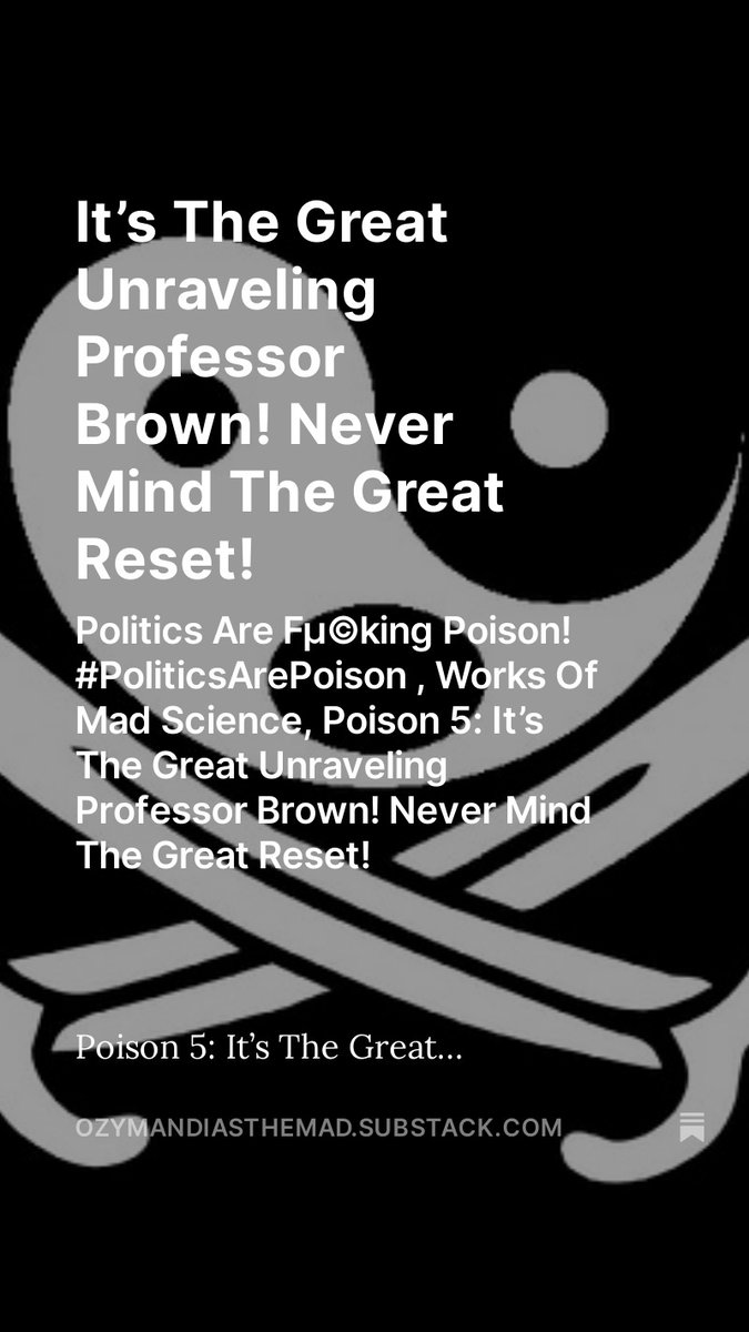 Politics Are Fµ©king Poison! #PoliticsArePoison , Works Of Mad Science, Poison 5: It’s The Great Unraveling Professor Brown! Never Mind The Great Reset!, by @OzymandiasDaMad open.substack.com/pub/ozymandias… Poison 5: It’s The Great Unraveling Professor Brown! Never Mind The Great