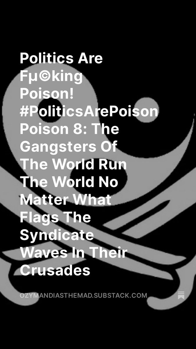 Ozymandias The Mad (@ozymandiasdamad) on Twitter photo Politics Are Fµ©king Poison! #PoliticsArePoison , Poison 8: The Gangsters Of The World Run The World No Matter What Flags The Syndicate Waves In Their Crusades, by <a href="/OzymandiasDaMad/">Ozymandias The Mad</a> open.substack.com/pub/ozymandias…
Poison 8:
The Gangsters Of The World Run The World
No Matter What Flags Politics Are Fµ©king Poison! #PoliticsArePoison , Poison 8: The Gangsters Of The World Run The World No Matter What Flags The Syndicate Waves In Their Crusades, by <a href="/OzymandiasDaMad/">Ozymandias The Mad</a> open.substack.com/pub/ozymandias…
Poison 8:
The Gangsters Of The World Run The World
No Matter What Flags