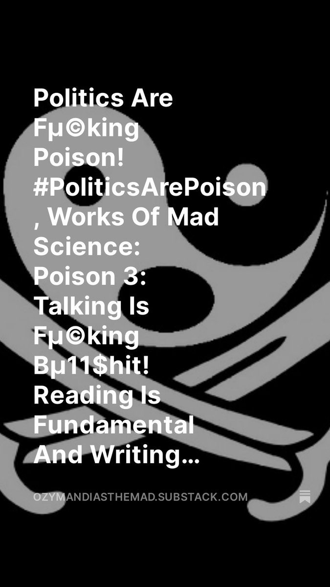 Politics Are Fµ©king Poison! #PoliticsArePoison , Works Of Mad Science: Poison 3: Talking Is Fµ©king Bµ11$hit! Reading Is Fundamental And Writing Leaves A Legacy, For Better Or For Worse, by @OzymandiasDaMad open.substack.com/pub/ozymandias… Poison 3: Talking Is Fµ©king Bµ11$hit!