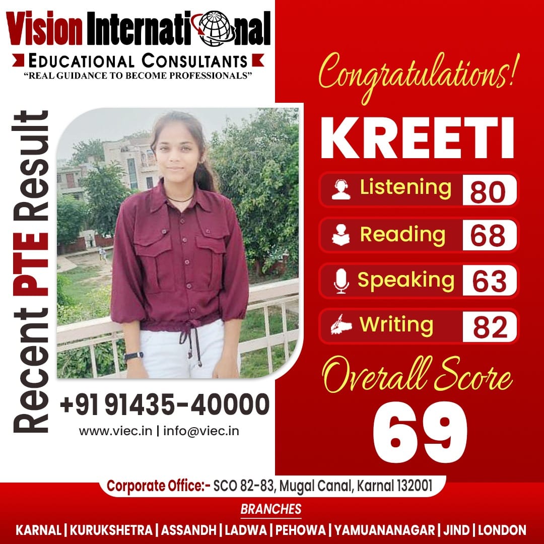 Many Congratulations to Kreeti for getting overall PTE score of 69 from Vision International Educational Consultants.
Looking for the best IELTS/PTE coaching Institute in Haryana?
Call: 9143540000
Website: viec.in
#PTECoaching #PTECoachingClasses #PTEScorecard