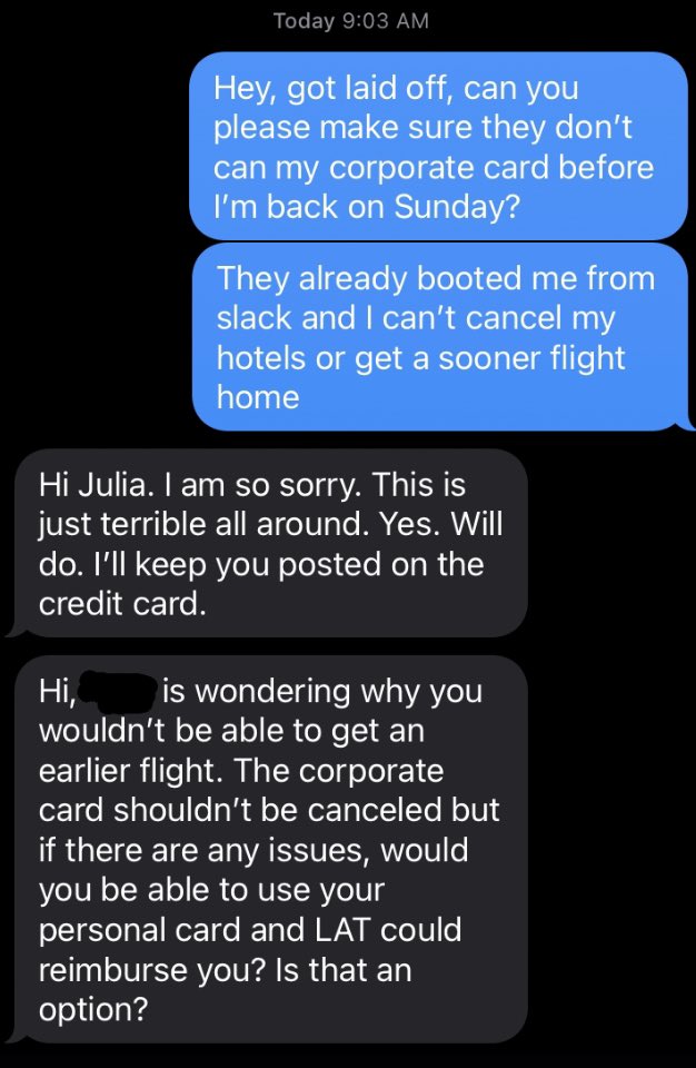 also very cool and normal that none of my managers reached out to me about getting laid off :) I had to text my editor to make sure they wouldn’t shut off my company card before I make it back to LA from a work trip that they sent me on!