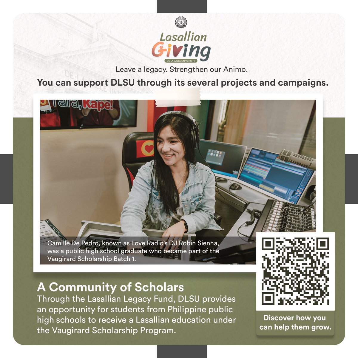 A Community of Scholars Through the Lasallian Legacy Fund, DLSU provides an opportunity for students from Philippine public high schools to receive a Lasallian education under the Vaugirard Scholarship Program. Discover how you can help them grow by scanning the QR code below.