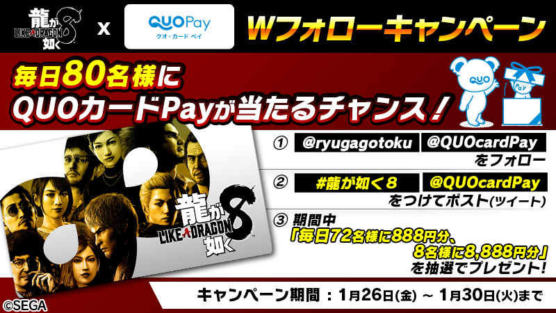 🐉『龍が如く 8』🐉
1/26 発売記念！W フォローキャンペーン🎉🎉

＼毎日／
8 名様に 8,888 円分
72 名様に 888 円分の QUO カード Pay が当たる🎯

◆応募方法
①<a href="/ryugagotoku/">龍が如くスタジオ 公式</a> と<a href="/QUOcardPay/">QUOカードPay （クオとペイ）</a> をフォロー
② #龍が如く８ と<a href="/QUOcardPay/">QUOカードPay （クオとペイ）</a> をつけて投稿
〆切：1/30 23:59
