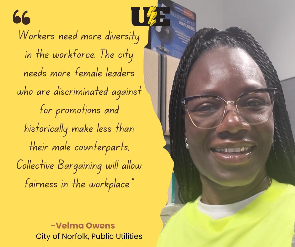 “Workers need more diversity in the workforce. The city needs more female leaders who are discriminated against for promotions & historically make less than their male counterparts, Collective Bargaining will allow fairness in the workplace”. Velma Owens, Norfolk Public Utilities