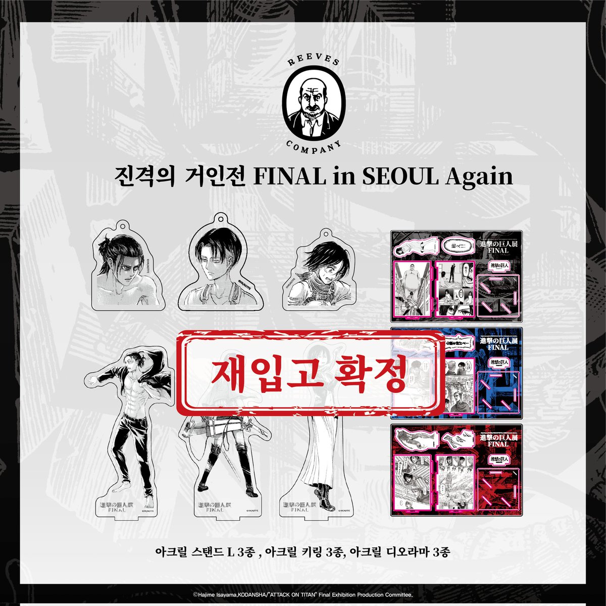 <재입고 공지>

아크릴 스탠드 L 3종
아크릴 키링 3종
아크릴 디오라마 3종

한국 한정판 굿즈가 재입고되었습니다.

3월 3일까지 진격의 거인전이 운영되오니 많은 관심 부탁드립니다:)

#진격의거인 #진격 #진격의거인전
#진격거전시회  #진격의거인전시회 #진격의거인전FINAL #進撃の巨人