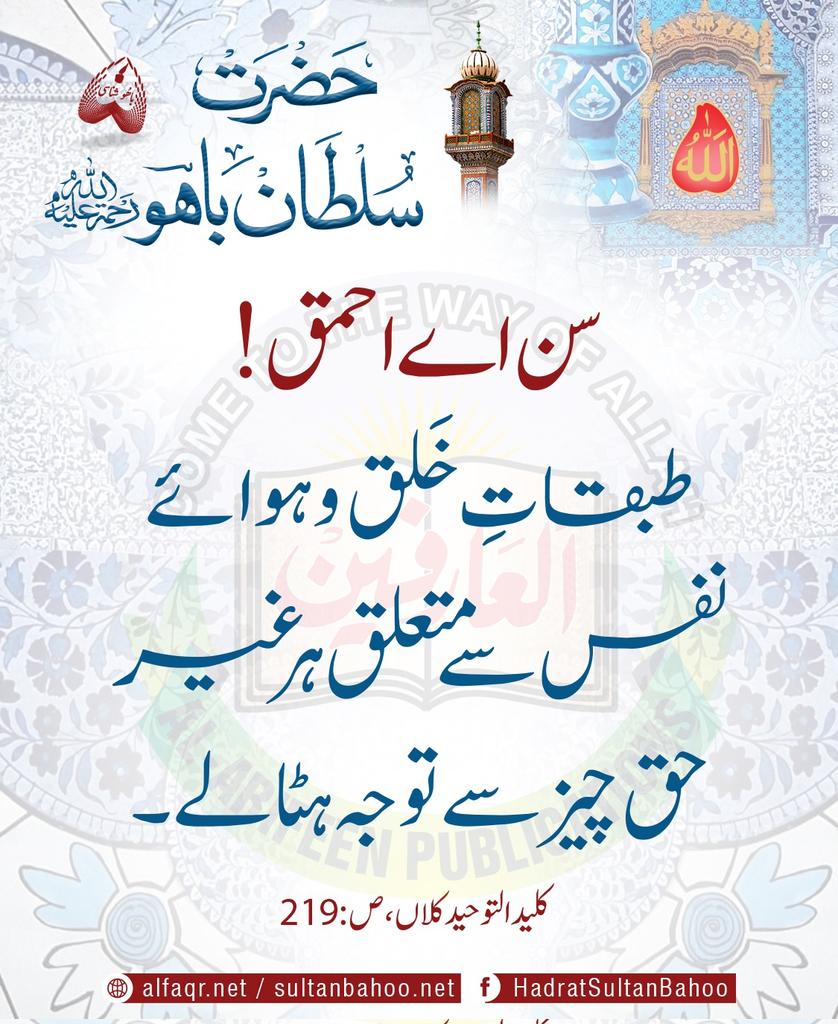 O the one who is lost! Divert your attention away from the levels of creation and the vain pursuits of the self that do not have a single grain of divine truth in them. Kaleed-ul-Tauheed Kalaan,P: 219, Hadrat Sultan Bahoo(R.A) Sultanbahoo.net Alfaqr.net