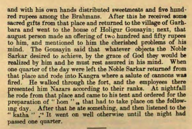 A day from the life of Maharaja Ranjit Singh:

Gets up early in the morning, visits Devi's temple at Nagarkot.
Does Darshan, performs rituals, makes generous offerings to temple &amp; Brahmans.
Goes to Kangra and arranges for a 'hom' ritual for the next day.
+