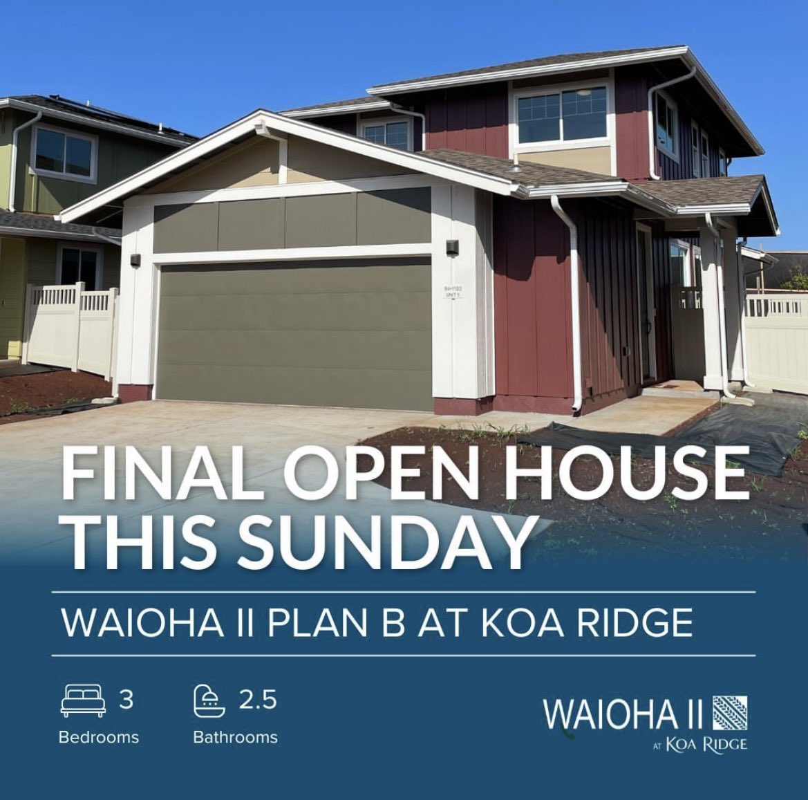 Join us for the FINAL Waioha II Plan B Open House! For more details, including unit location and directions, please call us at 731-2814.

When: Sunday, Jan 28th
1 pm to 5 pm

Where:  Unit 5 - Waioha II at Koa Ridge
94-1133 Halekukui Street Unit #5, Waipahu, HI 96797