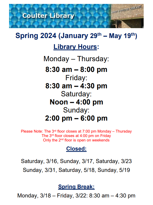 Spring 2024 (January 29th – May 19th) Library Hours:
Monday – Thursday: 8:30 am – 8:00 pm
Friday: 8:30 am – 4:30 pm
Saturday: Noon – 4:00 pm
Sunday: 2:00 pm – 6:00 pm
Closed: 3/16, 3/17, 3/23, 3/31, 5/18, 5/19
Spring Break: Monday, 3/18 – Friday, 3/22: 8:30 am – 4:30 pm