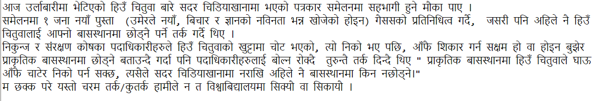 आज उर्लाबारीमा भेटिएको हिउँ चितुवा बारे सदर चिडियाखानामा भएको पत्रकार समेलनमा सहभागी हुने मौका पाए ।  १ जना  गैससको प्रतिनिधित्व गर्दै,  जसरी पनि अहिले नै हिउँ चितुवालाई आफ्नो बासस्थानमा छोड्नै पर्ने तर्क गर्दै थिए ।