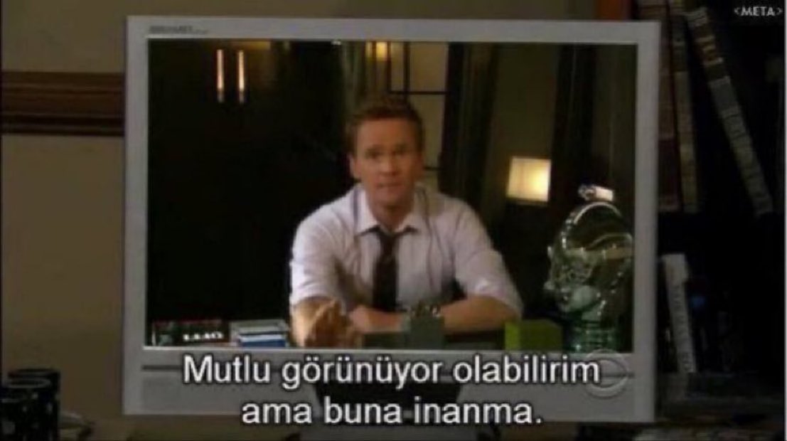 "Mutlu görünüyor olabilirim ama buna inanma."   

(How I Met Your Mother)