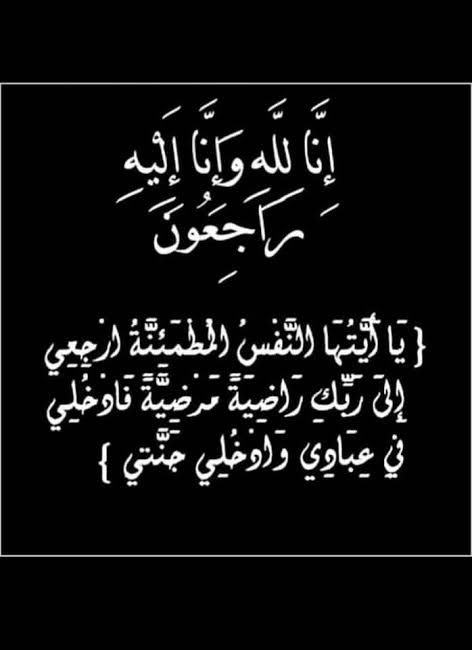 بسم الله الرحمن الرحيم
 ((يَا أَيَّتُهَا النَّفْسُ الْمُطْمَئِنَّةُ ارْجِعِي إِلَى رَبِّكِ رَاضِيَةً مَرْضِيَّةً فَادْخُلِي فِي عِبَادِي وَادْخُلِي جَنَّتِي))
صدق الله العظيم.