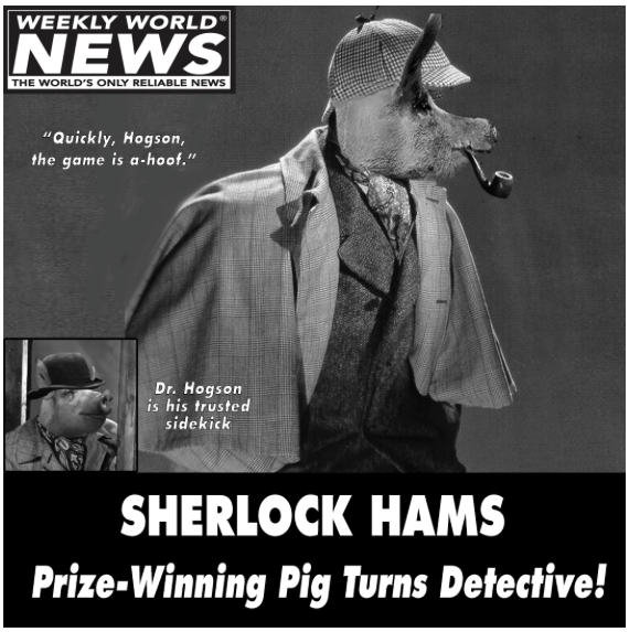 Sherlock Hams - he always gets his Spam!  <a href="/SPAMbrand/">SPAM® Brand</a>  - Thank you <a href="/weeklyworldnews/">WEEKLY WORLD NEWS</a> for this late breaking news!