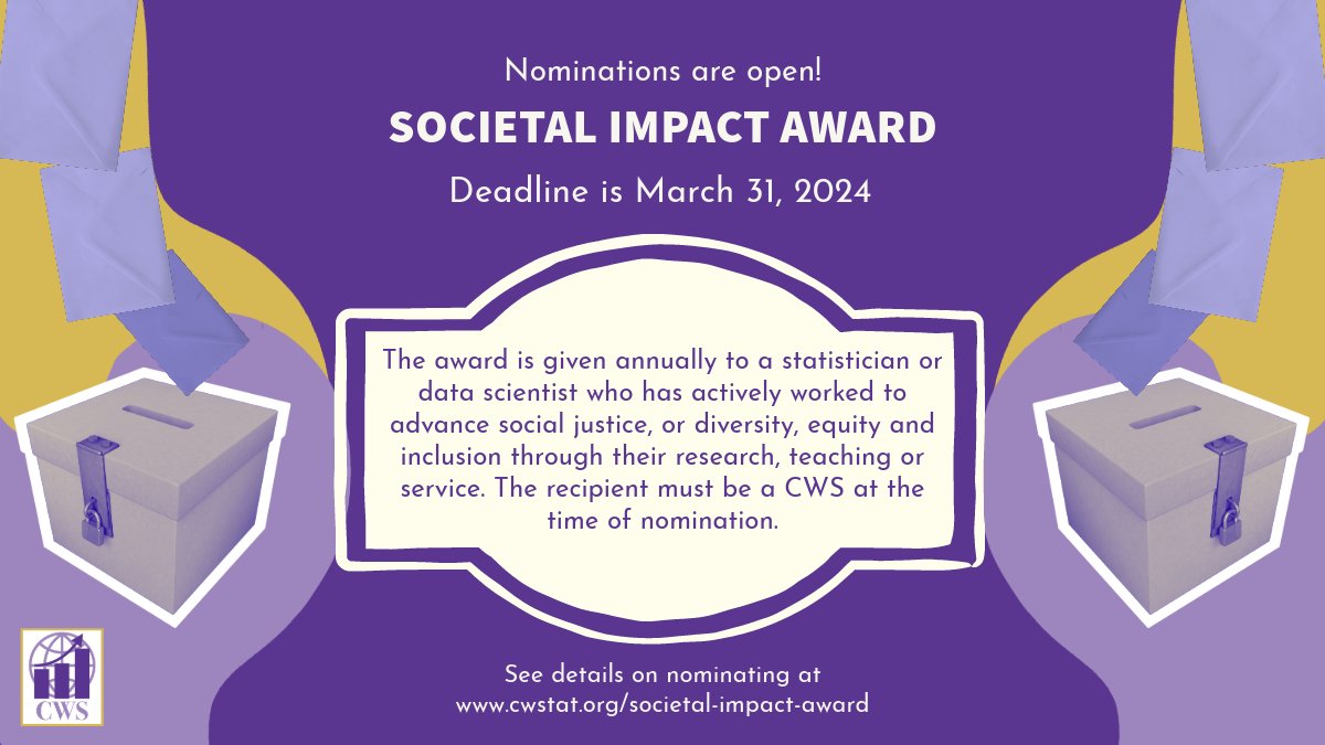 The nomination packet will include: the nominee’s CV, a completed nomination form, and 2 letters of support emailed to societal.impact.award@cwstat.org. Self nominations are allowed. The 2024 deadline: March 31! Contact societal.impact.award@cwstat.org if you have any questions.