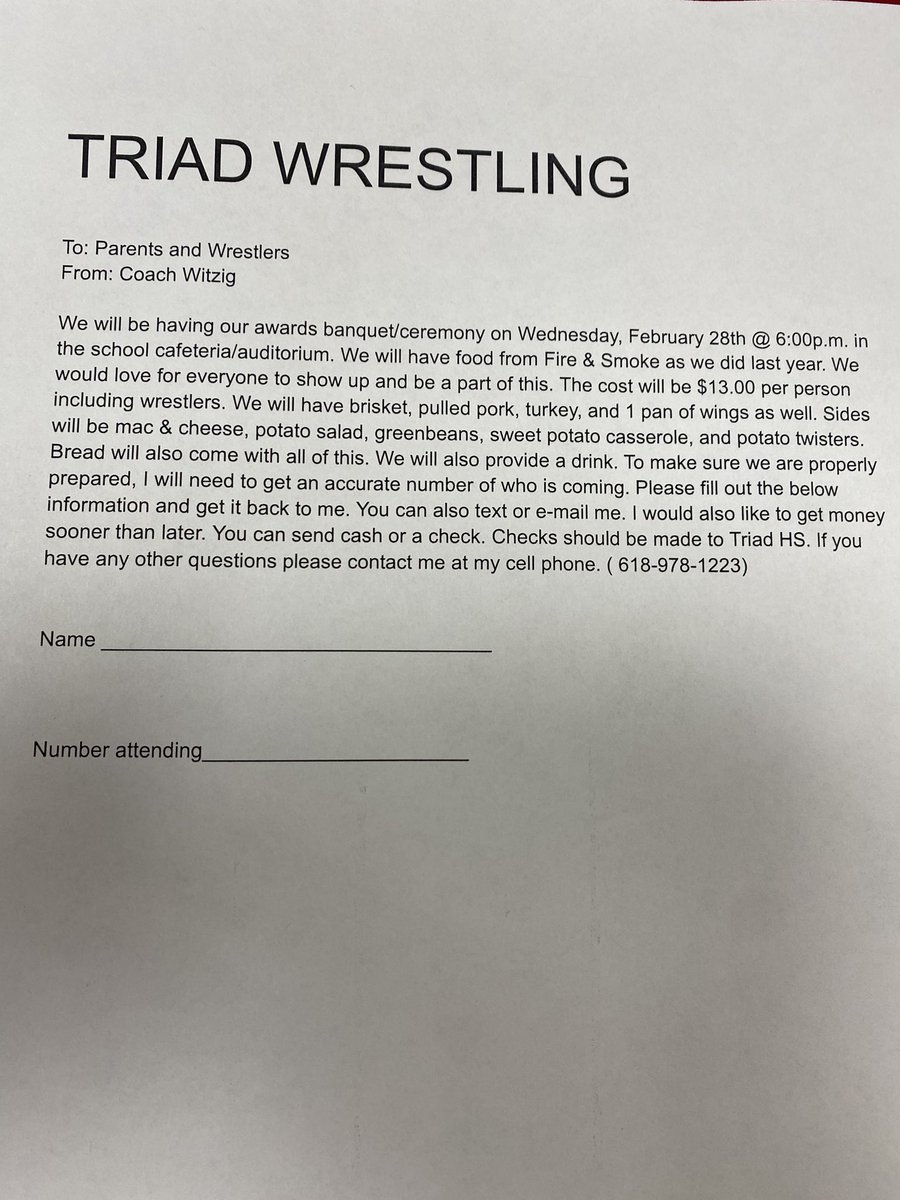 Triad, wrestlers and parents, we are having our banquet on Wednesday, February 28 at 6 o’clock. I need to know how many people are coming so please complete the sheet that some of your kids have or reply to me using the information attached in the picture. Hope to see you all