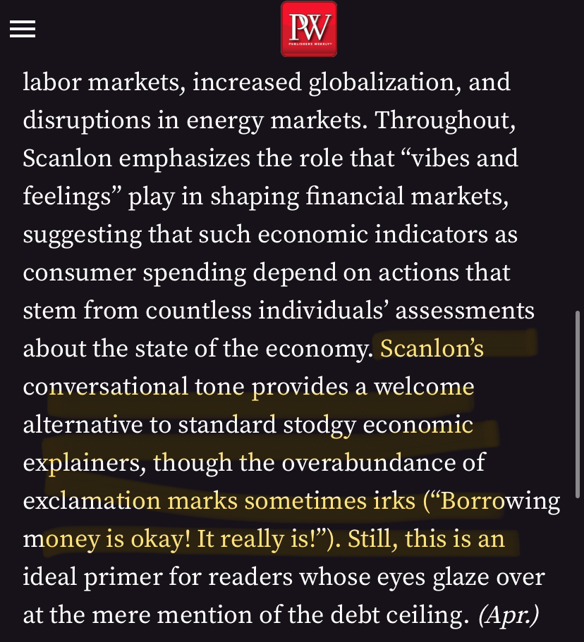 kylascan's tweet photo. the book reviews are coming in!!! (!!!!)

"The robust debut from Scanlon provides a refreshingly accessible overview of how the U.S. economy works... Scanlon’s conversational tone provides a welcome alternative to standard stodgy economic explainers, though the overabundance of exclamation marks sometimes irks (“Borrowing money is okay! It really is!”). Still, this is an ideal primer for readers whose eyes glaze over at the mere mention of the debt ceiling."
