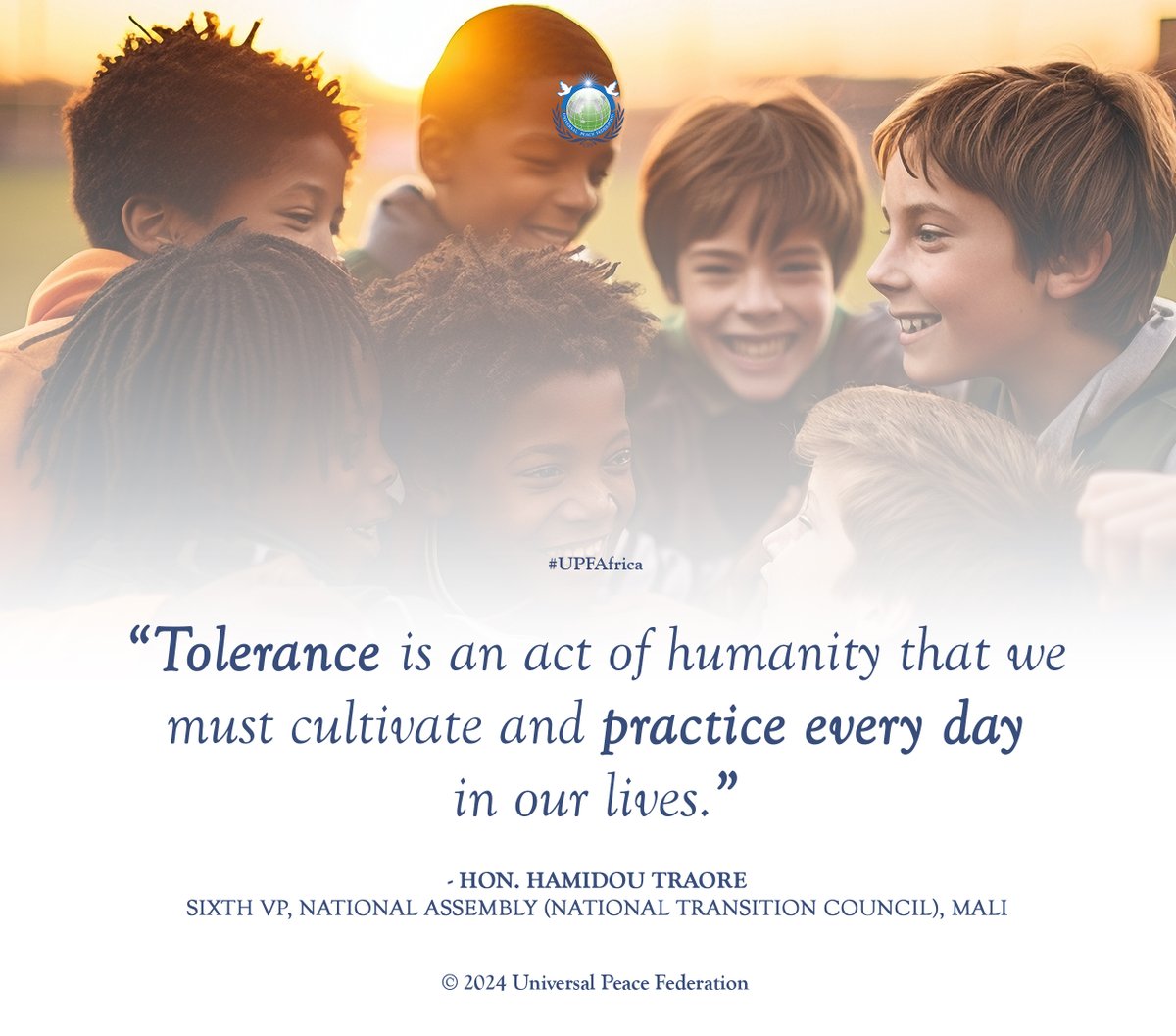 'Tolerance is an act of humanity that we must cultivate and practice every day in our lives.”

— Hon. Hamidou Traore, Sixth Vice President, National Assembly (National Transition Council), Mali

#UPFAfrica #ToleranceMatters #PracticeTolerance
#EverydayKindness #GlobalHarmony