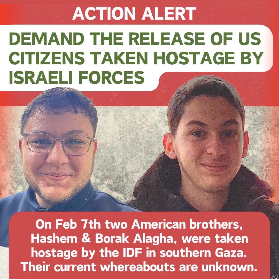 IMMEDIATE ACTION ALERT!! 📢 

Demand the release of Americans in Gaza abducted by Israel NOW!

Follow the link in our bio to immediately call on our representatives to urge the State Department to find Borak and Hashem and get them to safety NOW!