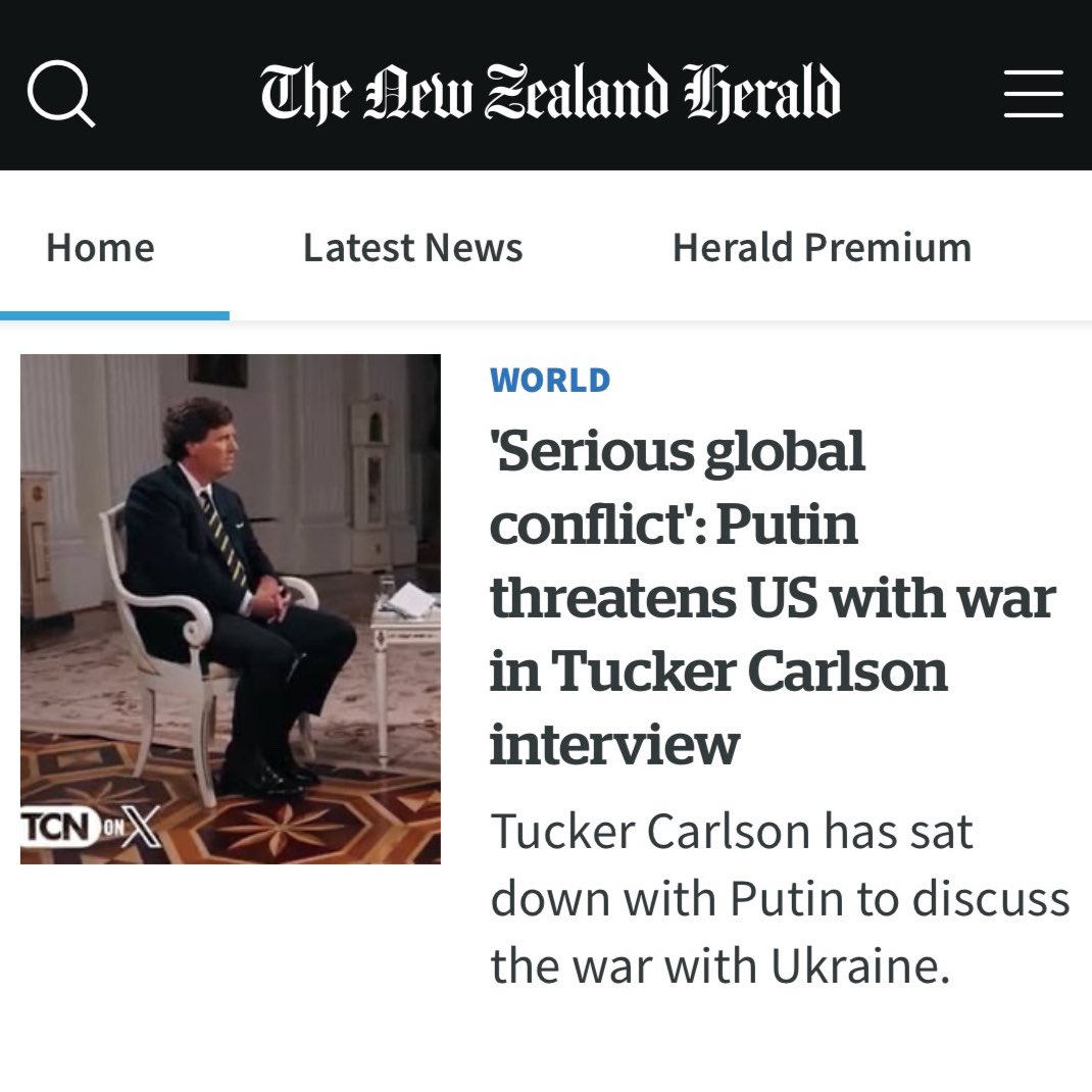 Look at this garbage from the <a href="/nzherald/">nzherald</a>. Anyone who listened to the Putin interview today would agree that the headline should be “Putin ready for peace” instead of “Putin threatens US”. To anyone who hasn’t watched the interview I recommend that you do at TuckerCarlson.com