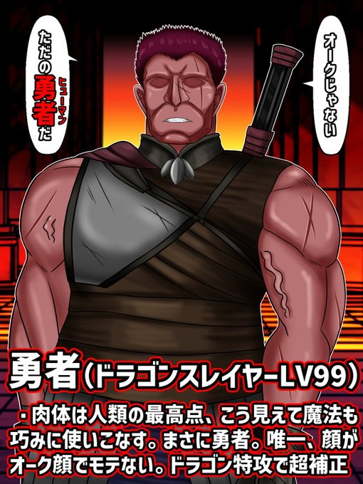 「オークじゃない。ただの勇者(ヒューマン)だ」

勇者(ドラゴンスレイヤーLV99)
・身長2メートルほどの巨漢、肉体は人類最高到達点。こうみえて魔法も巧みに使いこなす。まさに勇者。唯一、顔がオーク顔でモテない。
・ドラゴン特攻のスキルで、ドラゴンに対してすべての能力が超補正 