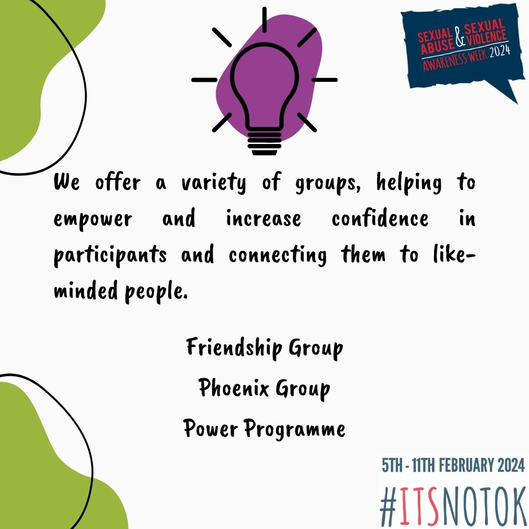 Day 6 of Sexual Violence Awareness Week
and we want to highlight the different groups we run
here at GRASAC: Friendship Group, Phoenix Group, Power Programme. Please contact the office if you would like more info!