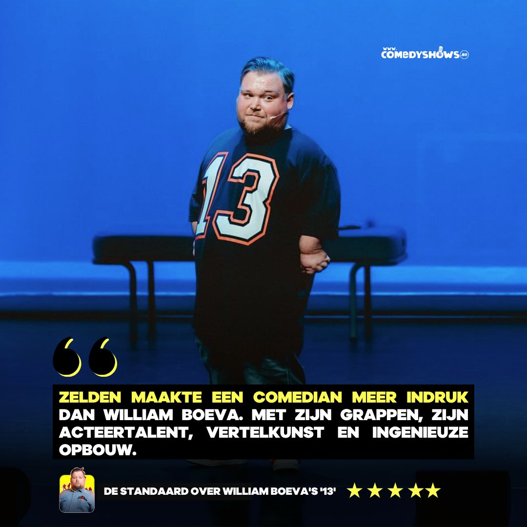 COMEDYSHOWS.be (@comedyshowsbe) on Twitter photo Het was ff wachten, maar op 19 juni komt <a href="/WilliamBoeva/">William Boeva</a> nog eens naar West-Vlaanderen met '13'. Izegem it is!
Nauwelijks een week na de premiรจre regent het lof. Focus Knack beoordeelde de show met 4,5 sterren, terwijl De Standaard het bekroonde met 5 sterren, een perfecte score. Het was ff wachten, maar op 19 juni komt <a href="/WilliamBoeva/">William Boeva</a> nog eens naar West-Vlaanderen met '13'. Izegem it is!
Nauwelijks een week na de premiรจre regent het lof. Focus Knack beoordeelde de show met 4,5 sterren, terwijl De Standaard het bekroonde met 5 sterren, een perfecte score.