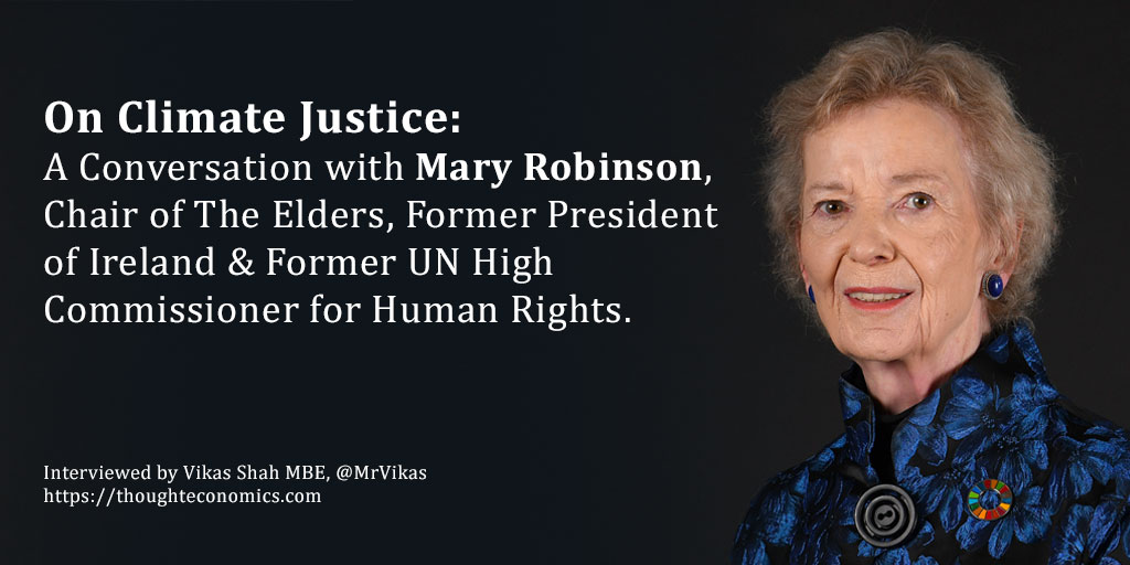 In this conversation, I speak to Professor Mary Robinson, Former President of Ireland, Former UN High Commissioner for Human Rights &amp; Chair of the Elders. We discuss the concept of climate justice, the human and human rights impact of climate change together with the need for