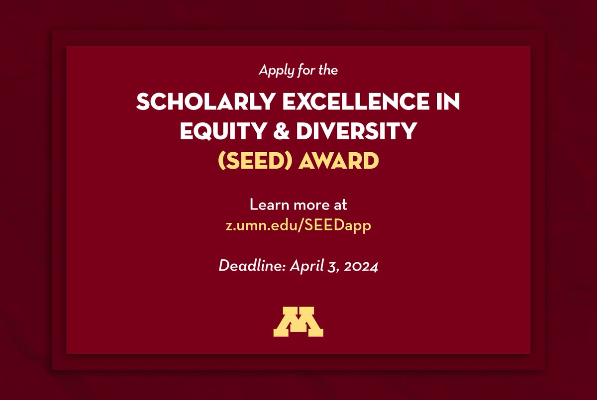 Apply for the Scholarly Excellence in Equity & Diversity Award! The SEED Award program honors underrepresented students who are doing outstanding work to advance diversity, equity, and inclusion at the U of M. Learn more at z.umn.edu/SEEDapp Deadline: April 3, 2024