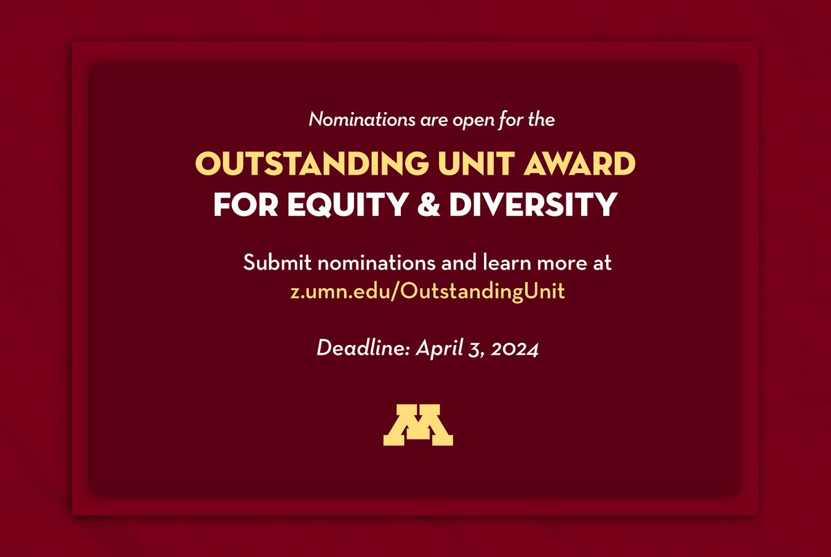 Apply for the Outstanding Unit Award! The Outstanding Unit Award for Equity and Diversity honors exemplary campuses, colleges, departments, or units demonstrating leadership in equity and diversity work. Learn more at z.umn.edu/OutstandingUnit Deadline: April 3, 2024