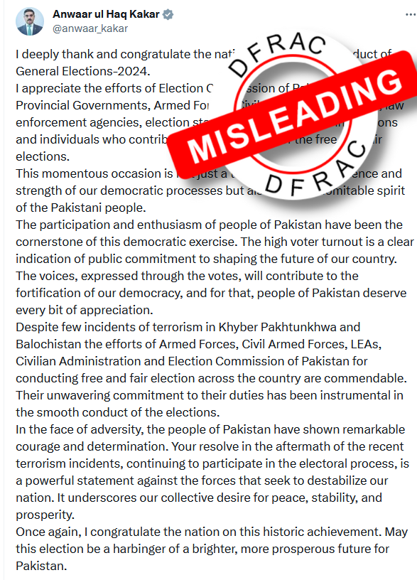 DFRAC_org's tweet photo. #Claim: Taking to @X, Anwar Ul Haq Kakkar, caretaker PM of Pakistan stated successful conduct of General #PakistanElections2024. He praised efforts of Interim Armed Forces&amp; Civil Armed Forces &amp; unwavering commitment to their duties for smooth conduct of elections.❌
#misleading https://t.co/u1Qu1ncfkI